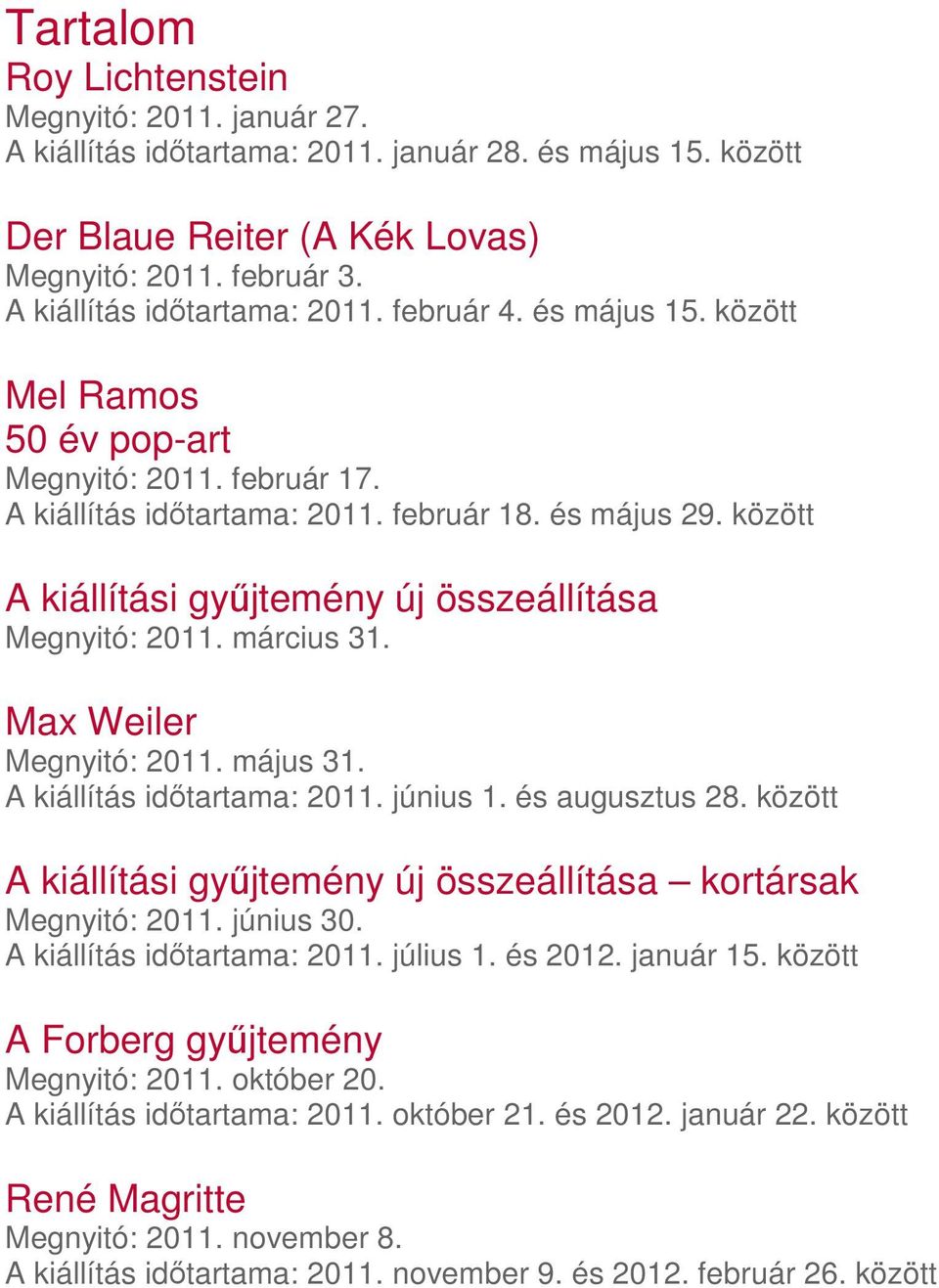 között A kiállítási győjtemény új összeállítása Megnyitó: 2011. március 31. Max Weiler Megnyitó: 2011. május 31. A kiállítás idıtartama: 2011. június 1. és augusztus 28.