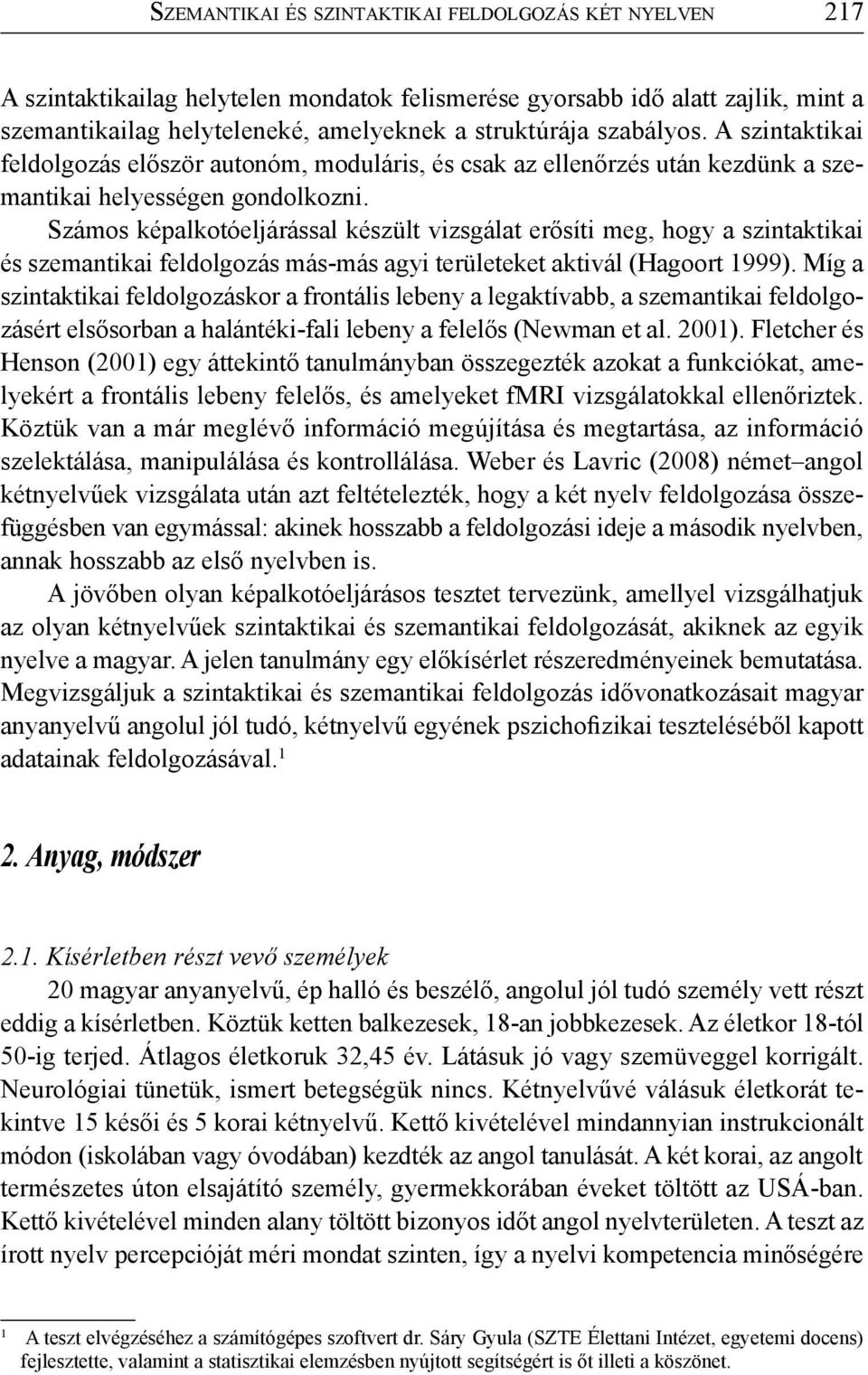 Számos képalkotóeljárással készült vizsgálat erősíti meg, hogy a szintaktikai és szemantikai feldolgozás más-más agyi területeket aktivál (Hagoort 1999).