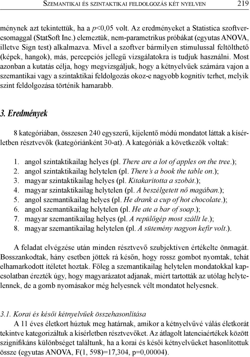 Mivel a szoftver bármilyen stimulussal feltölthető (képek, hangok), más, percepciós jellegű vizsgálatokra is tudjuk használni.