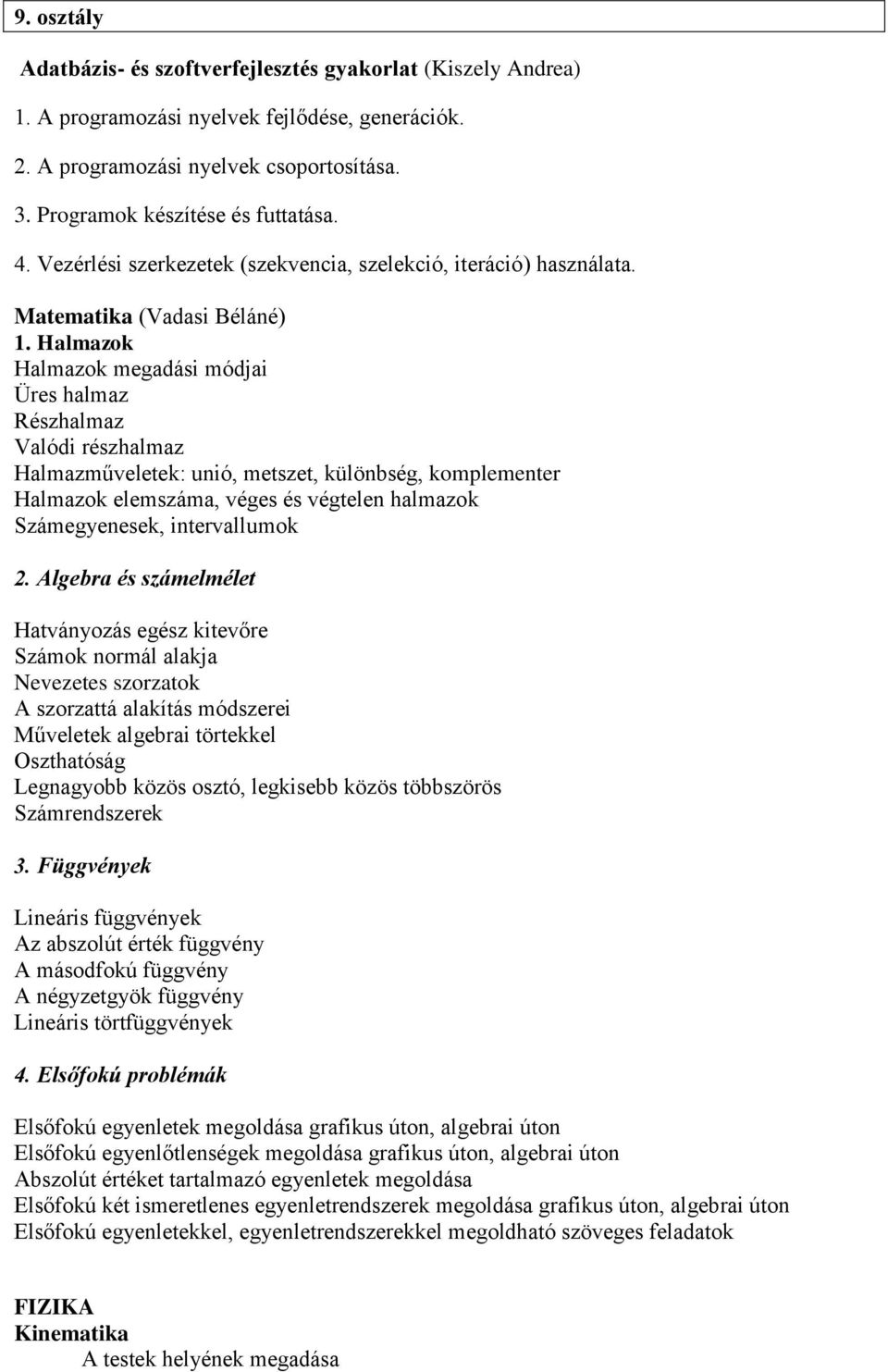 Halmazok Halmazok megadási módjai Üres halmaz Részhalmaz Valódi részhalmaz Halmazműveletek: unió, metszet, különbség, komplementer Halmazok elemszáma, véges és végtelen halmazok Számegyenesek,