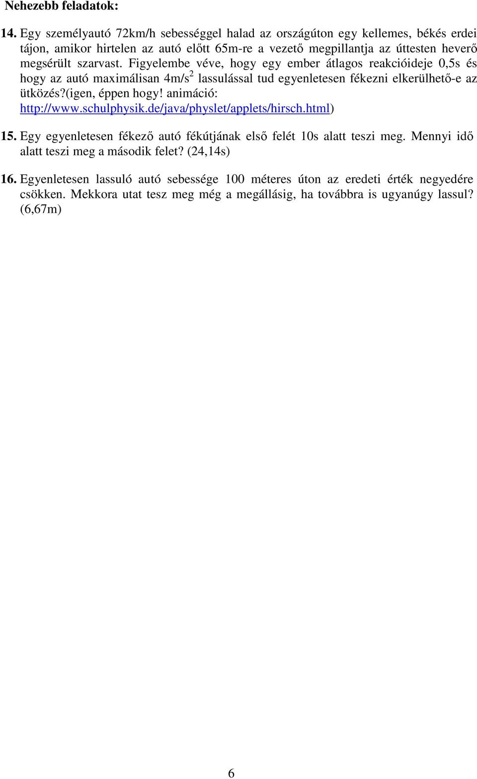 Figyelembe véve, hogy egy ember átlagos reakcióideje 0,5s és hogy az autó maximálisan 4m/s 2 lassulással tud egyenletesen fékezni elkerülhetı-e az ütközés?(igen, éppen hogy!