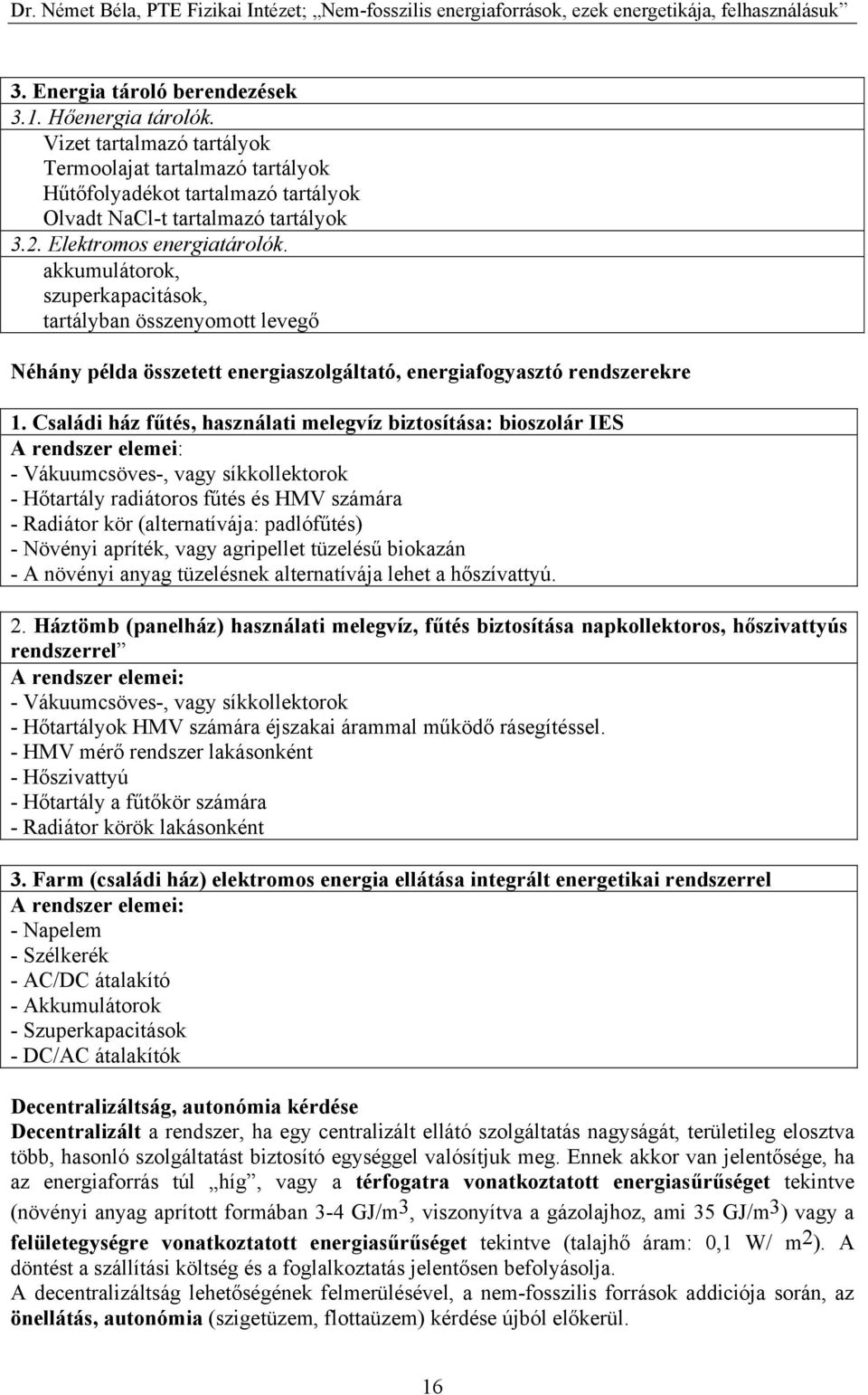 Családi ház fűtés, használati melegvíz biztosítása: bioszolár IES A rendszer elemei: - Vákuumcsöves-, vagy síkkollektorok - Hőtartály radiátoros fűtés és HMV számára - Radiátor kör (alternatívája: