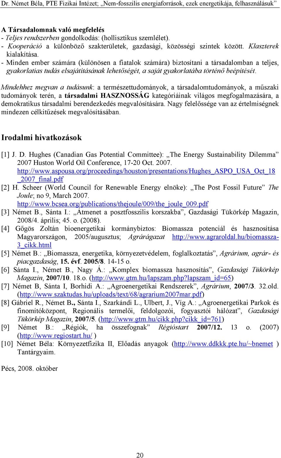 Mindehhez megvan a tudásunk: a természettudományok, a társadalomtudományok, a műszaki tudományok terén, a társadalmi HASZNOSSÁG kategóriáinak világos megfogalmazására, a demokratikus társadalmi