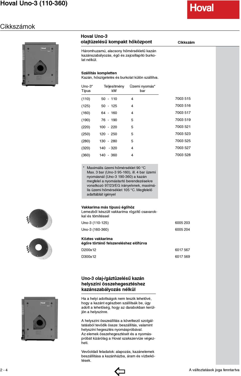 Uno-3* eljesítmény Üzemi nyomás* ípus kw bar (0) 50-0 4 (25) 50-25 4 (60) 64-60 4 (90) 76-90 5 (220) 00-220 5 (250) 20-250 5 (280) 30-280 5 (320) 40-320 4 (360) 40-360 4 7003 55 3.390,- 7003 56 3.