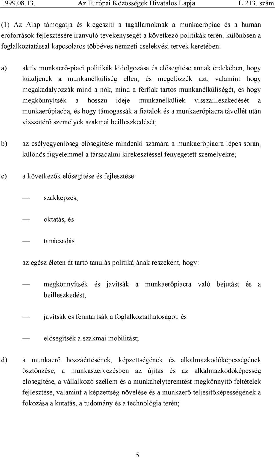 megakadályozzák mind a nők, mind a férfiak tartós munkanélküliségét, és hogy megkönnyítsék a hosszú ideje munkanélküliek visszailleszkedését a munkaerőpiacba, és hogy támogassák a fiatalok és a