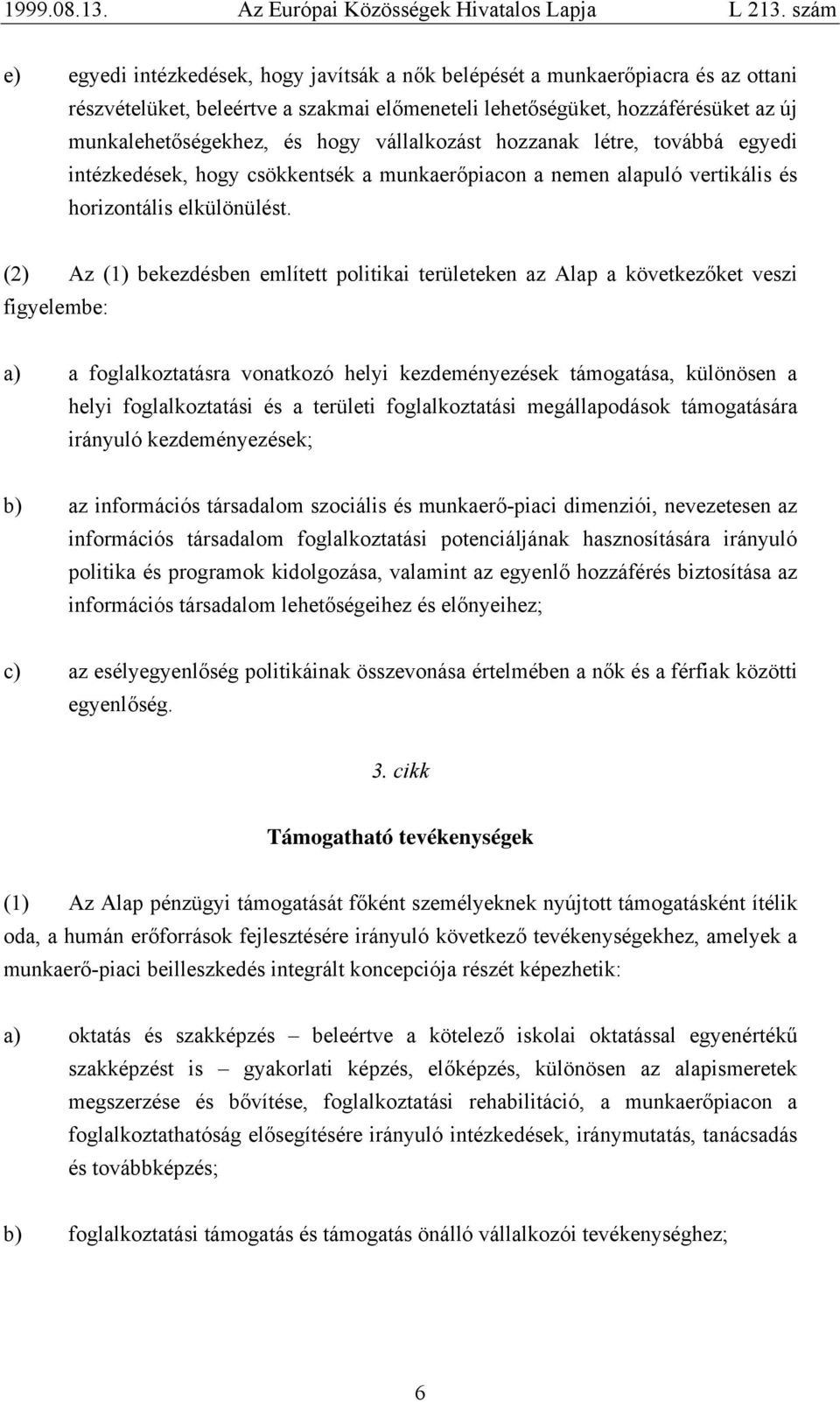 (2) Az (1) bekezdésben említett politikai területeken az Alap a következőket veszi figyelembe: a) a foglalkoztatásra vonatkozó helyi kezdeményezések támogatása, különösen a helyi foglalkoztatási és a