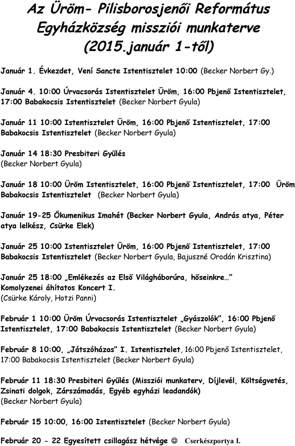 Január 14 18:30 Presbiteri Gyűlés Január 18 10:00 Üröm Istentisztelet, 16:00 Pbjenő Istentisztelet, 17:00 Üröm Babakocsis Istentisztelet Január 19-25 Ökumenikus Imahét (Becker Norbert Gyula, András