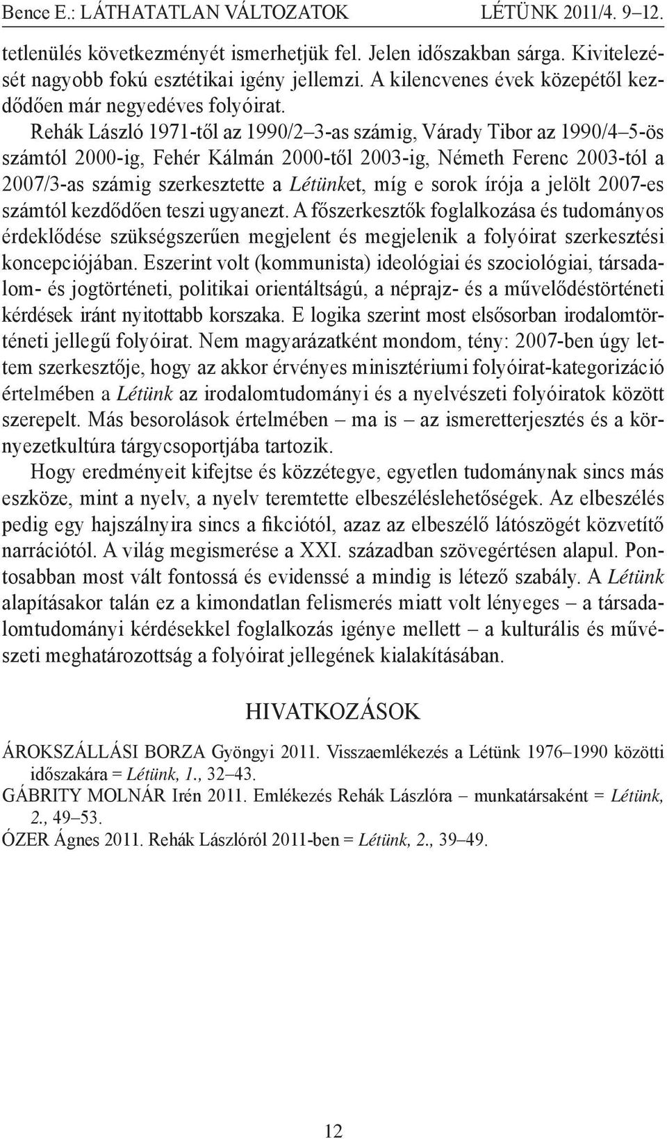 Rehák László 1971-től az 1990/2 3-as számig, Várady Tibor az 1990/4 5-ös számtól 2000-ig, Fehér Kálmán 2000-től 2003-ig, Németh Ferenc 2003-tól a 2007/3-as számig szerkesztette a Létünket, míg e