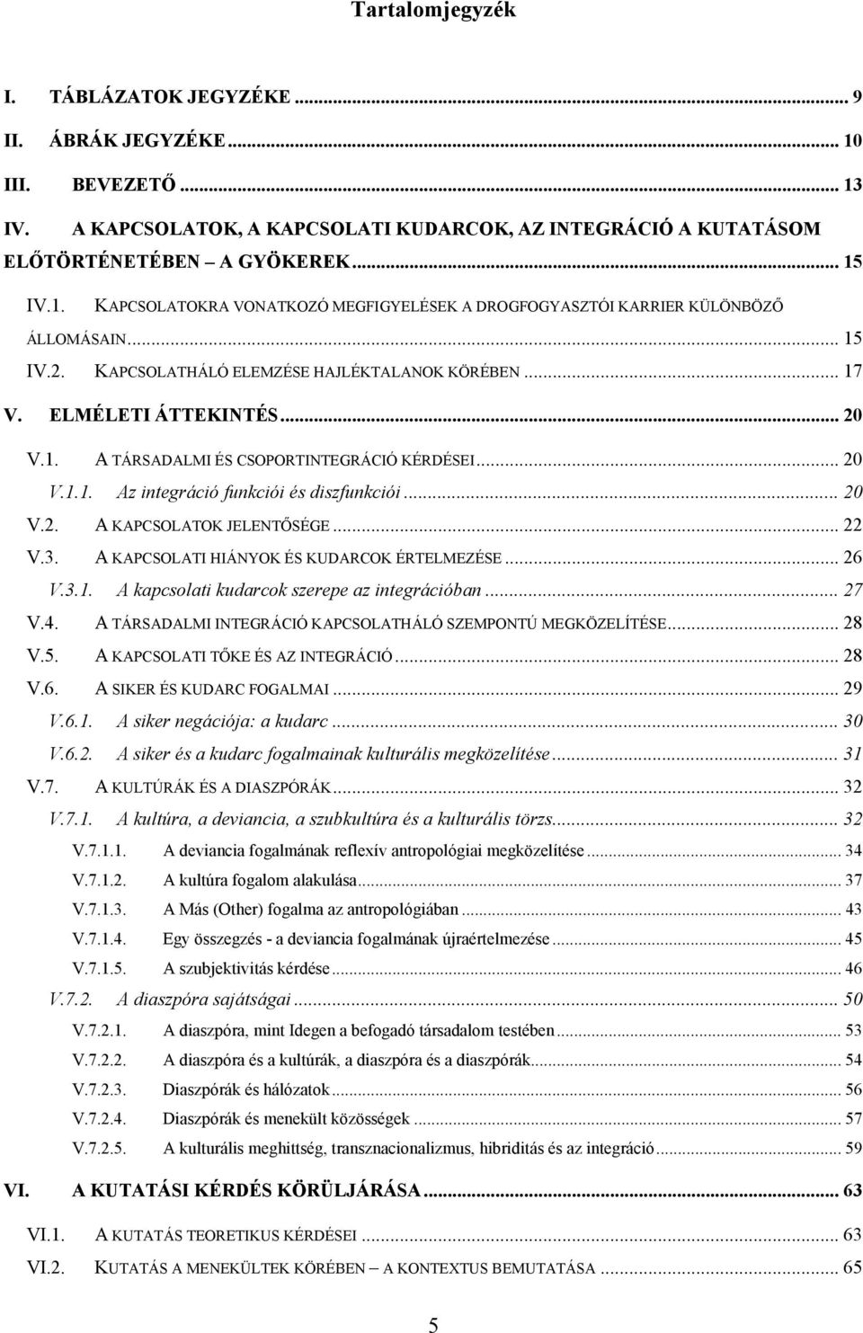 .. 22 V.3. A KAPCSOLATI HIÁNYOK ÉS KUDARCOK ÉRTELMEZÉSE... 26 V.3.1. A kapcsolati kudarcok szerepe az integrációban... 27 V.4. A TÁRSADALMI INTEGRÁCIÓ KAPCSOLATHÁLÓ SZEMPONTÚ MEGKÖZELÍTÉSE... 28 V.5.