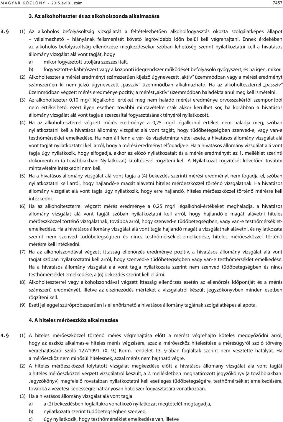 Ennek érdekében az alkoholos befolyásoltság ellenőrzése megkezdésekor szóban lehetőség szerint nyilatkoztatni kell a hivatásos állomány vizsgálat alá vont tagját, hogy a) mikor fogyasztott utoljára