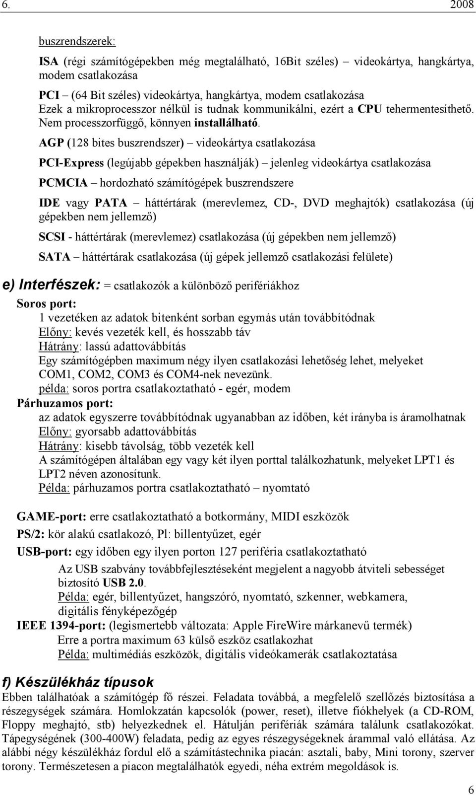 AGP (128 bites buszrendszer) videkártya csatlakzása PCI-Express (legújabb gépekben használják) jelenleg videkártya csatlakzása PCMCIA hrdzható számítógépek buszrendszere IDE vagy PATA háttértárak