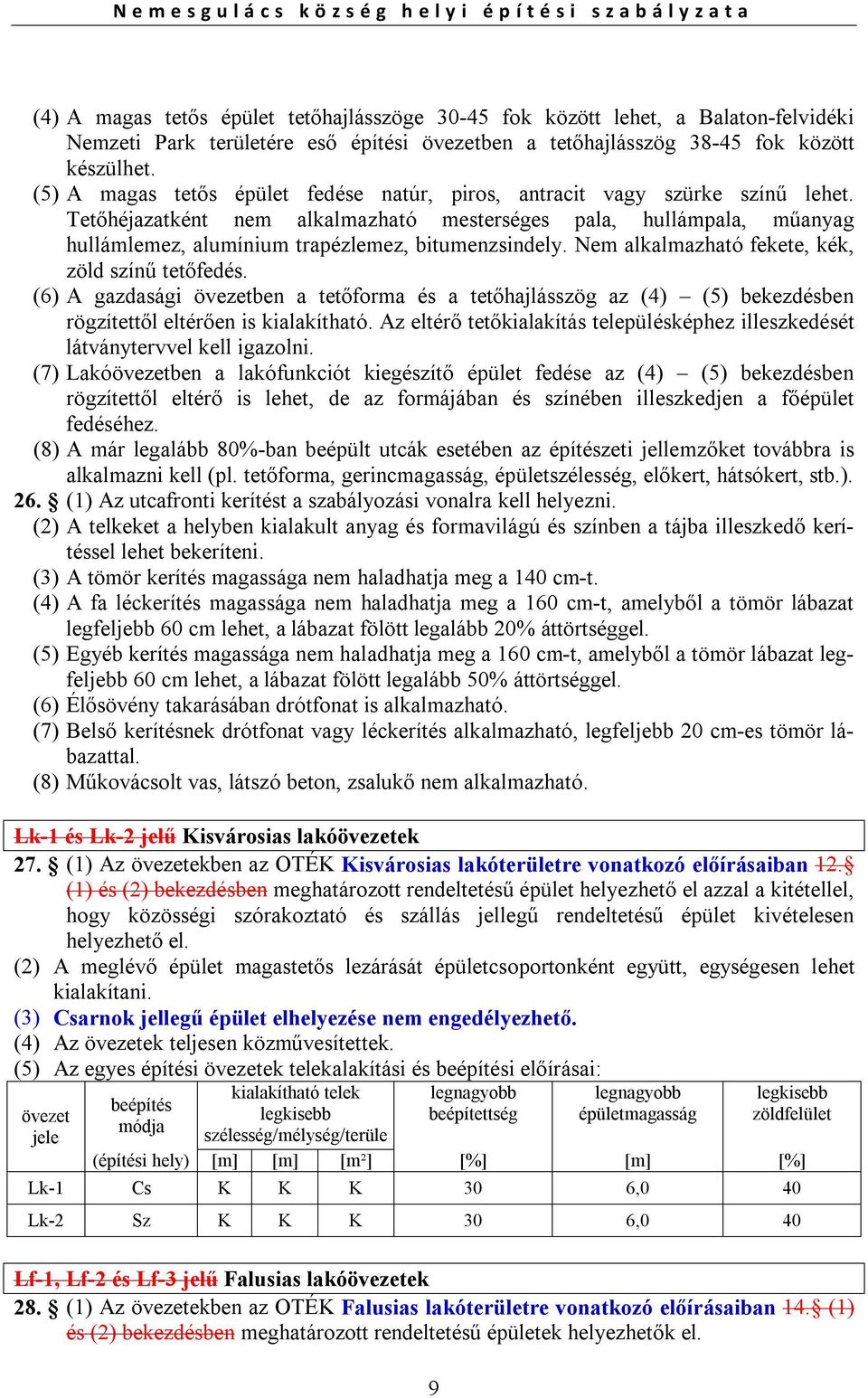 Tetőhéjazatként nem alkalmazható mesterséges pala, hullámpala, műanyag hullámlemez, alumínium trapézlemez, bitumenzsindely. Nem alkalmazható fekete, kék, zöld színű tetőfedés.