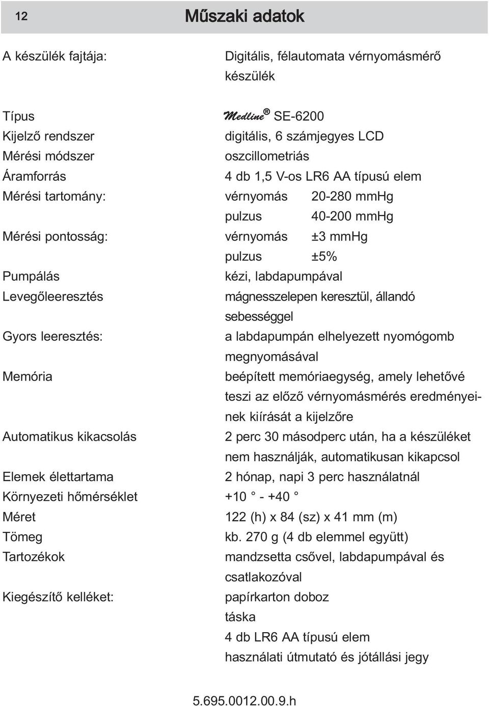 keresztül, állandó sebességgel Gyors leeresztés: a labdapumpán elhelyezett nyomógomb megnyomásával Memória beépített memóriaegység, amely lehetõvé teszi az elõzõ vérnyomásmérés eredményeinek kiírását