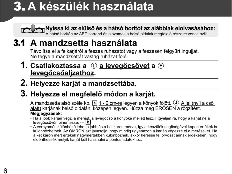 Csatlakoztassa a L a leveg csövet a leveg cs aljzathoz. 2. Helyezze karját a mandzsettába. 3. Helyezze el megfelel módon a karját. A mandzsetta alsó széle kb. a 1-2 cm-re legyen a könyök fölött.