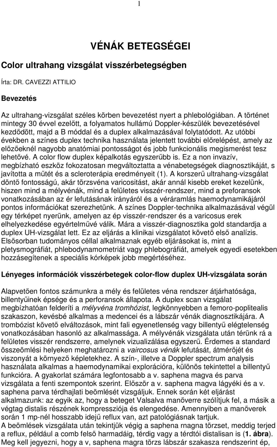 Az utóbbi években a színes duplex technika használata jelentett további elırelépést, amely az elızıeknél nagyobb anatómiai pontosságot és jobb funkcionális megismerést tesz lehetıvé.