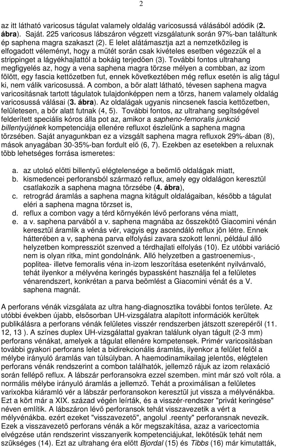 További fontos ultrahang megfigyelés az, hogy a vena saphena magra törzse mélyen a combban, az izom fölött, egy fascia kettızetben fut, ennek következtében még reflux esetén is alig tágul ki, nem