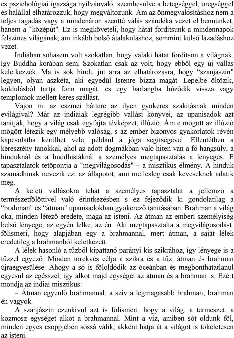 Ez is megköveteli, hogy hátat fordítsunk a mindennapok felszínes világának, ám inkább belső átalakuláshoz, semmint külső lázadáshoz vezet.