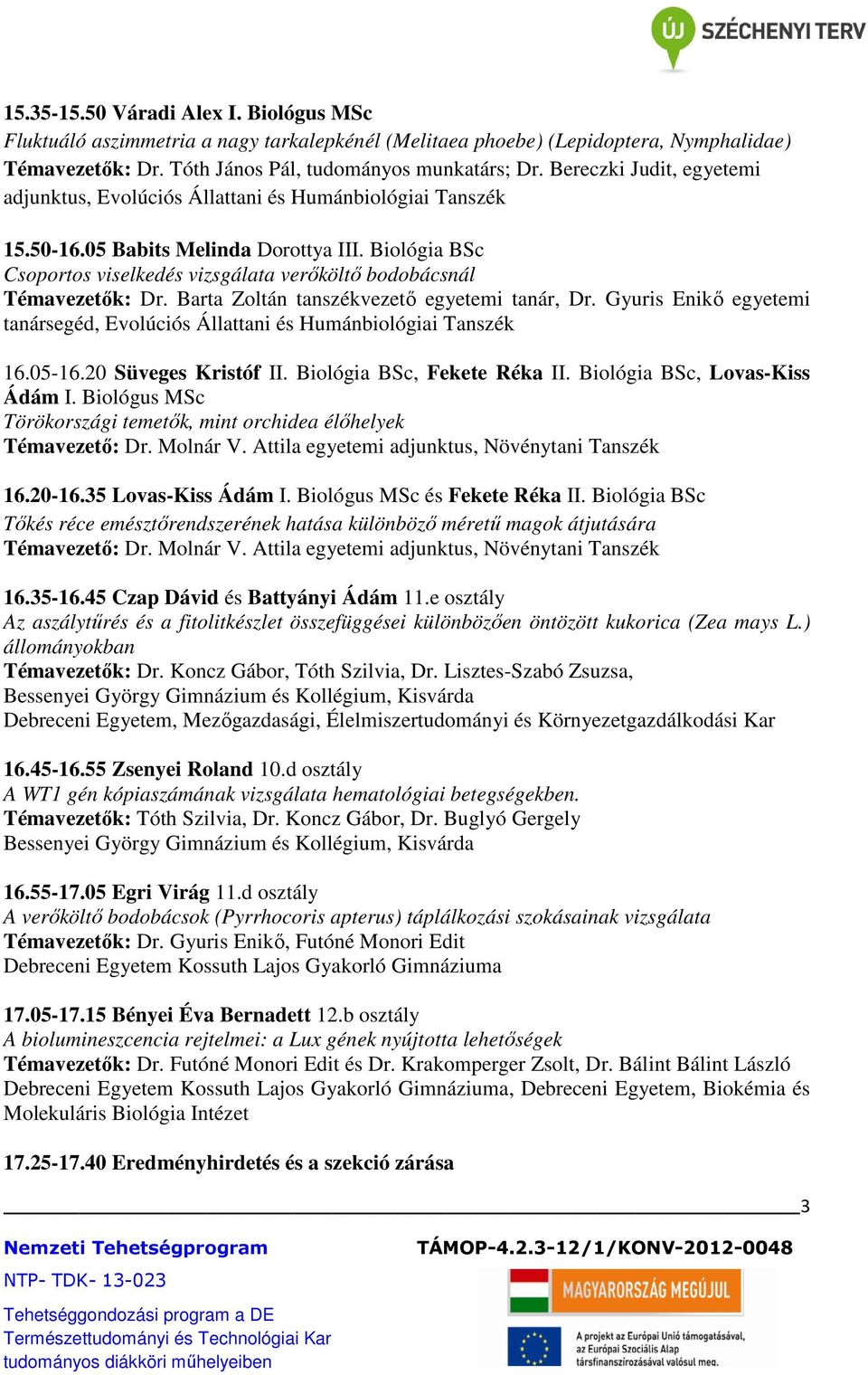 Barta Zoltán tanszékvezetı egyetemi tanár, Dr. Gyuris Enikı egyetemi tanársegéd, Evolúciós Állattani és Humánbiológiai 16.05-16.20 Süveges Kristóf II. Biológia BSc, Fekete Réka II.