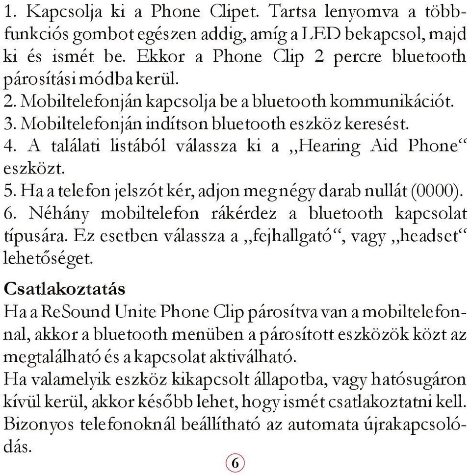 A találati listából válassza ki a Hearing Aid Phone eszközt. 5. Ha a telefon jelszót kér, adjon meg négy darab nullát (0000). 6. Néhány mobiltelefon rákérdez a bluetooth kapcsolat típusára.