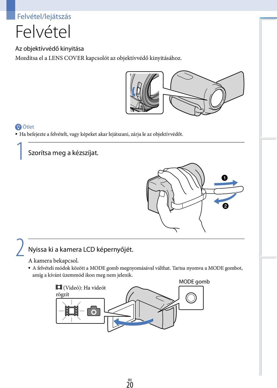 1 Szorítsa meg a kézszíjat. 2 Nyissa ki a kamera LCD képernyőjét. A kamera bekapcsol.