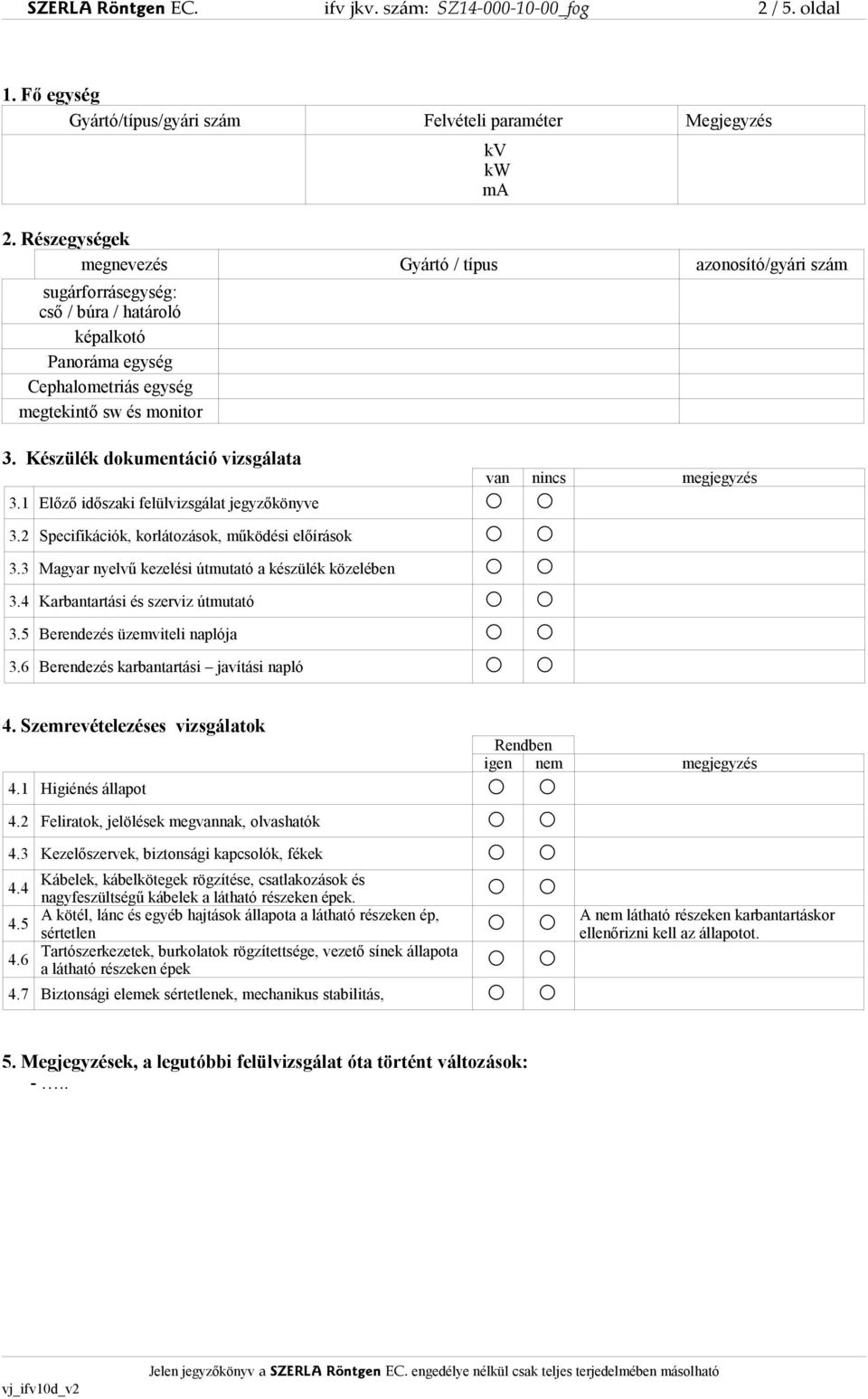 Készülék dokumentáció vizsgálata 3.1 Előző időszaki felülvizsgálat jegyzőkönyve van nincs megjegyzés 3.2 Specifikációk, korlátozások, működési előírások 3.