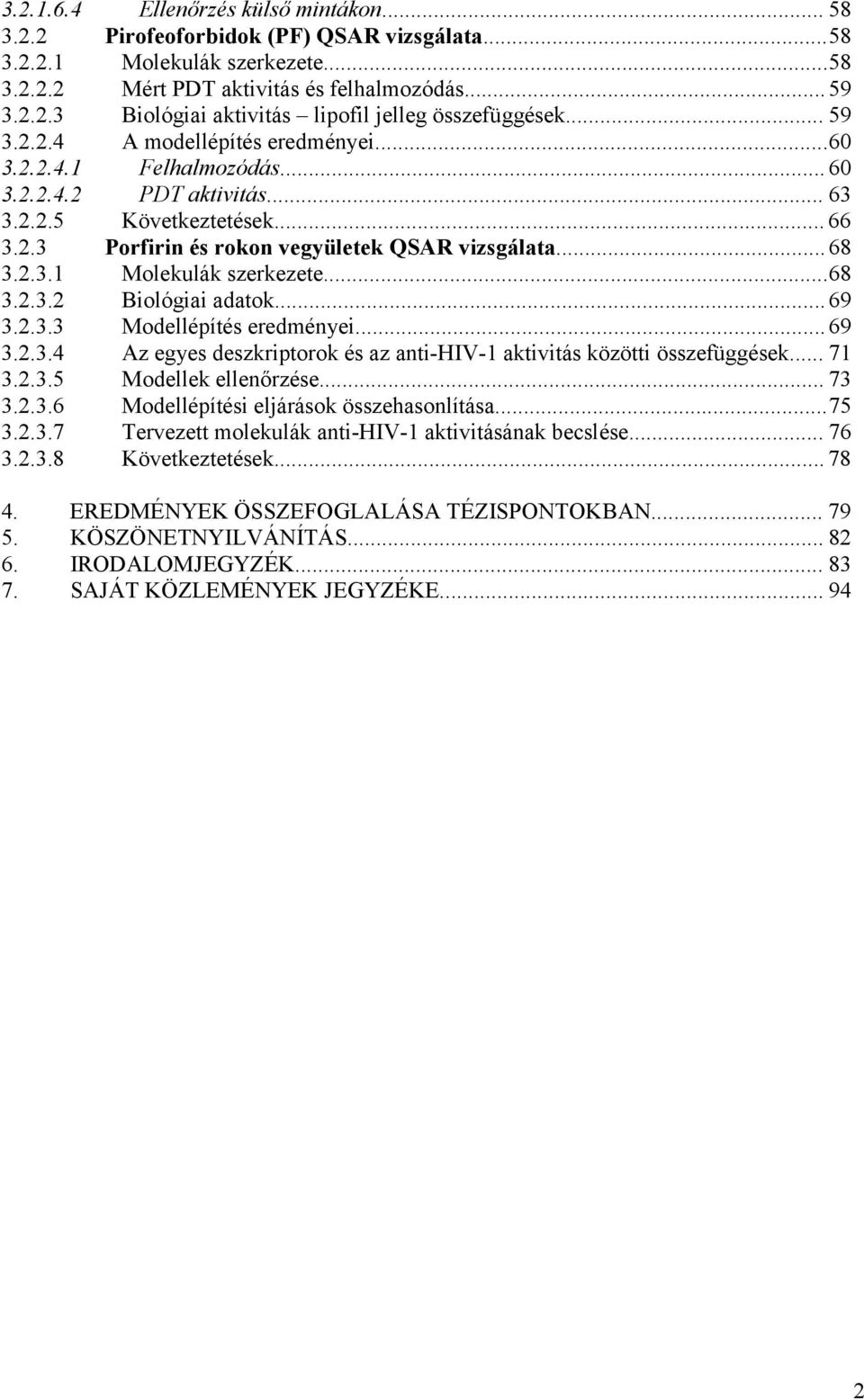 ..68 3.2.3.2 Biológiai adatok...69 3.2.3.3 Modellépítés eredményei...69 3.2.3.4 Az egyes deszkriptorok és az anti-hiv-1 aktivitás közötti összefüggések... 71 3.2.3.5 Modellek ellenőrzése... 73 3.2.3.6 Modellépítési eljárások összehasonlítása.