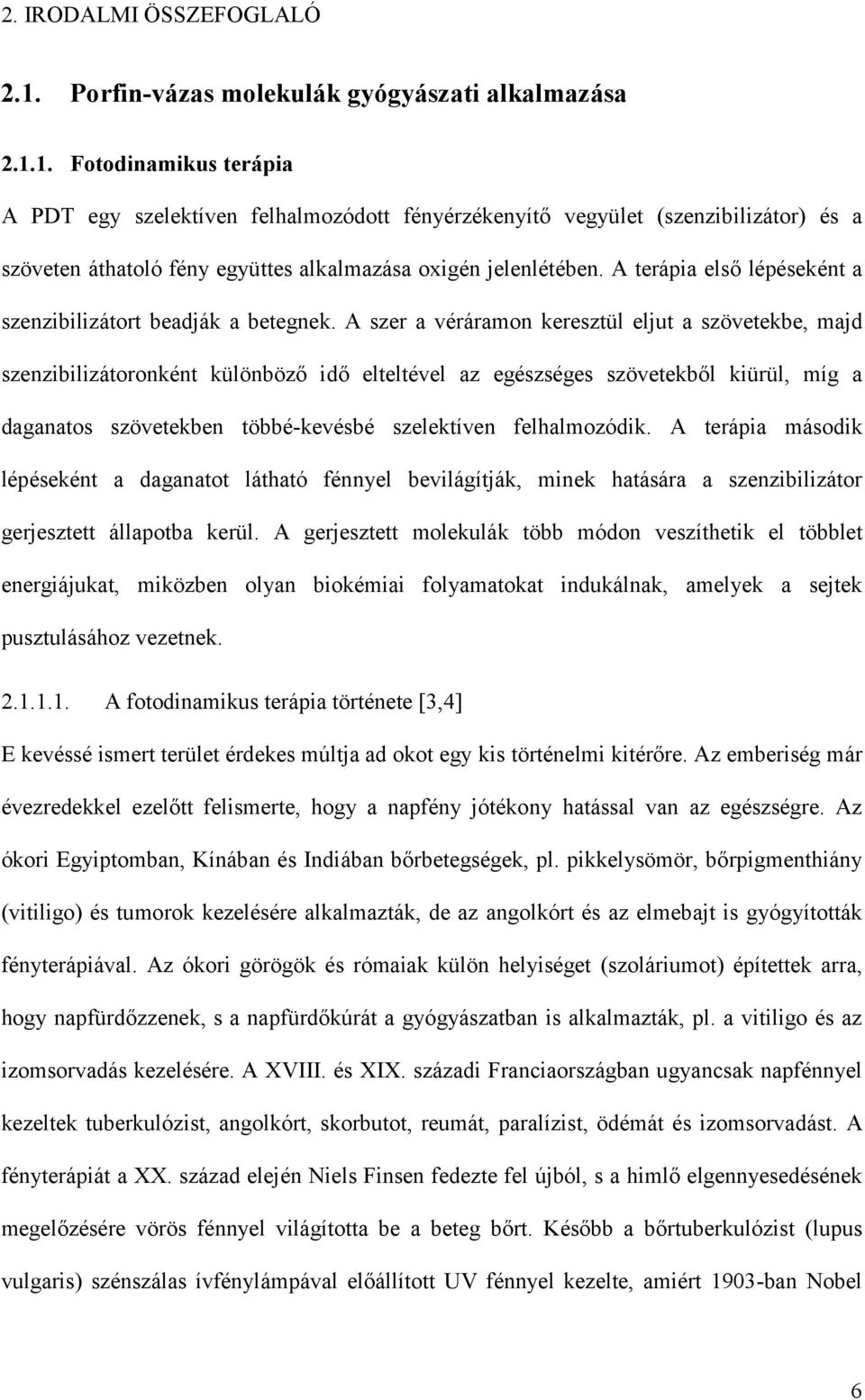 A szer a véráramon keresztül eljut a szövetekbe, majd szenzibilizátoronként különböző idő elteltével az egészséges szövetekből kiürül, míg a daganatos szövetekben többé-kevésbé szelektíven