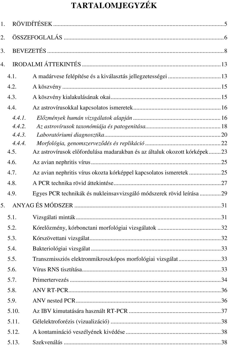 4.4. Morfológia, genomszervez dés és replikáció...22 4.5. Az astrovírusok el fordulása madarakban és az általuk okozott kórképek...23 4.6. Az avian nephritis vírus...25 4.7.