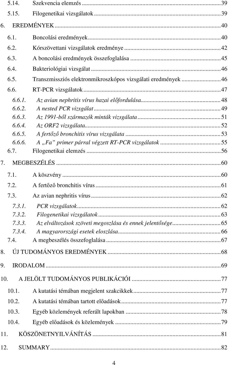 A nested PCR vizsgálat...49 6.6.3. Az 1991-b l származók minták vizsgálata...51 6.6.4. Az ORF2 vizsgálata...52 6.6.5. A fert z bronchitis vírus vizsgálata...53 6.6.6. A Fa primer párral végzett RT-PCR vizsgálatok.