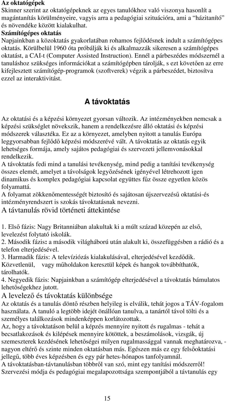 Körülbelül 1960 óta próbálják ki és alkalmazzák sikeresen a számítógépes oktatást, a CAI-t (Computer Assisted Instruction).