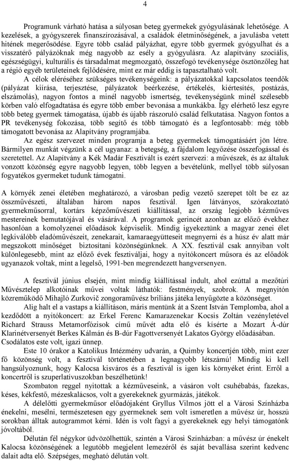 Az alapítvány szociális, egészségügyi, kulturális és társadalmat megmozgató, összefogó tevékenysége ösztönzőleg hat a régió egyéb területeinek fejlődésére, mint ez már eddig is tapasztalható volt.