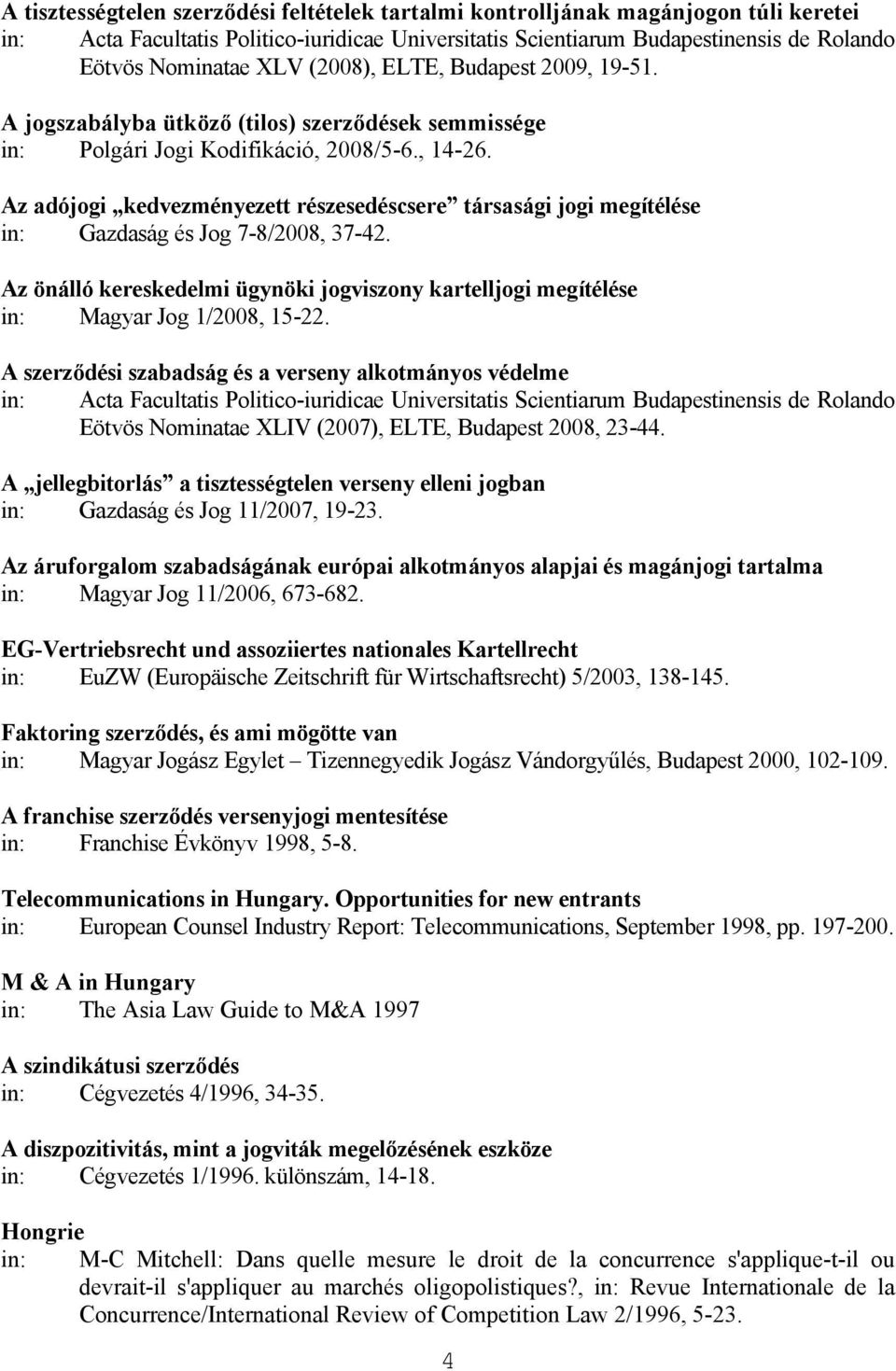 Az adójogi kedvezményezett részesedéscsere társasági jogi megítélése in: Gazdaság és Jog 7-8/2008, 37-42. Az önálló kereskedelmi ügynöki jogviszony kartelljogi megítélése in: Magyar Jog 1/2008, 15-22.