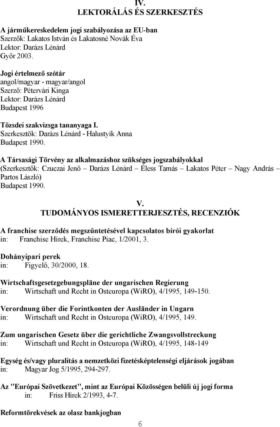 A Társasági Törvény az alkalmazáshoz szükséges jogszabályokkal (Szerkesztők: Czuczai Jenő Darázs Lénárd Éless Tamás Lakatos Péter Nagy András Partos László) Budapest 1990. V.