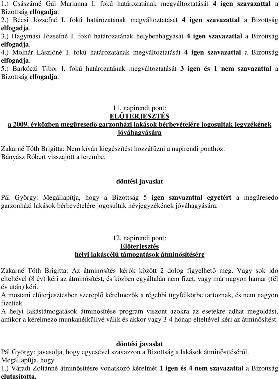 fokú határozatának megváltoztatását 4 igen szavazattal a Bizottság elfogadja. 5.) Barkóczi Tibor I. fokú határozatának megváltoztatását 3 igen és 1 nem szavazattal a Bizottság elfogadja. 11.