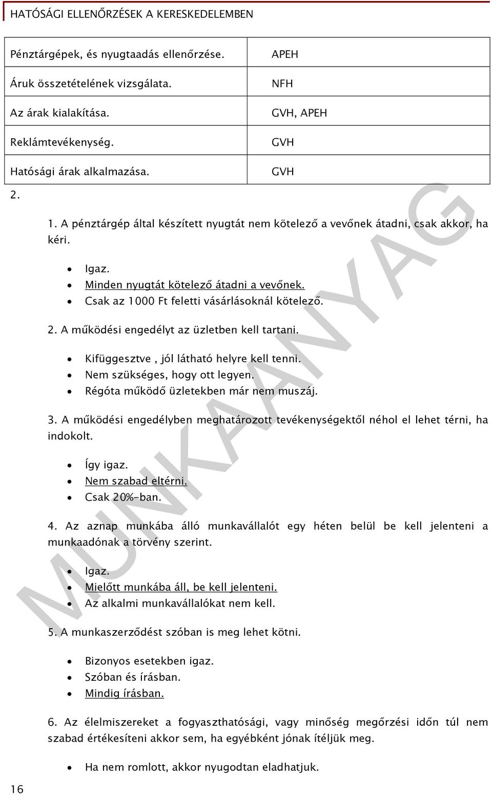 A működési engedélyt az üzletben kell tartani. Kifüggesztve, jól látható helyre kell tenni. Nem szükséges, hogy ott legyen. Régóta működő üzletekben már nem muszáj. 3.