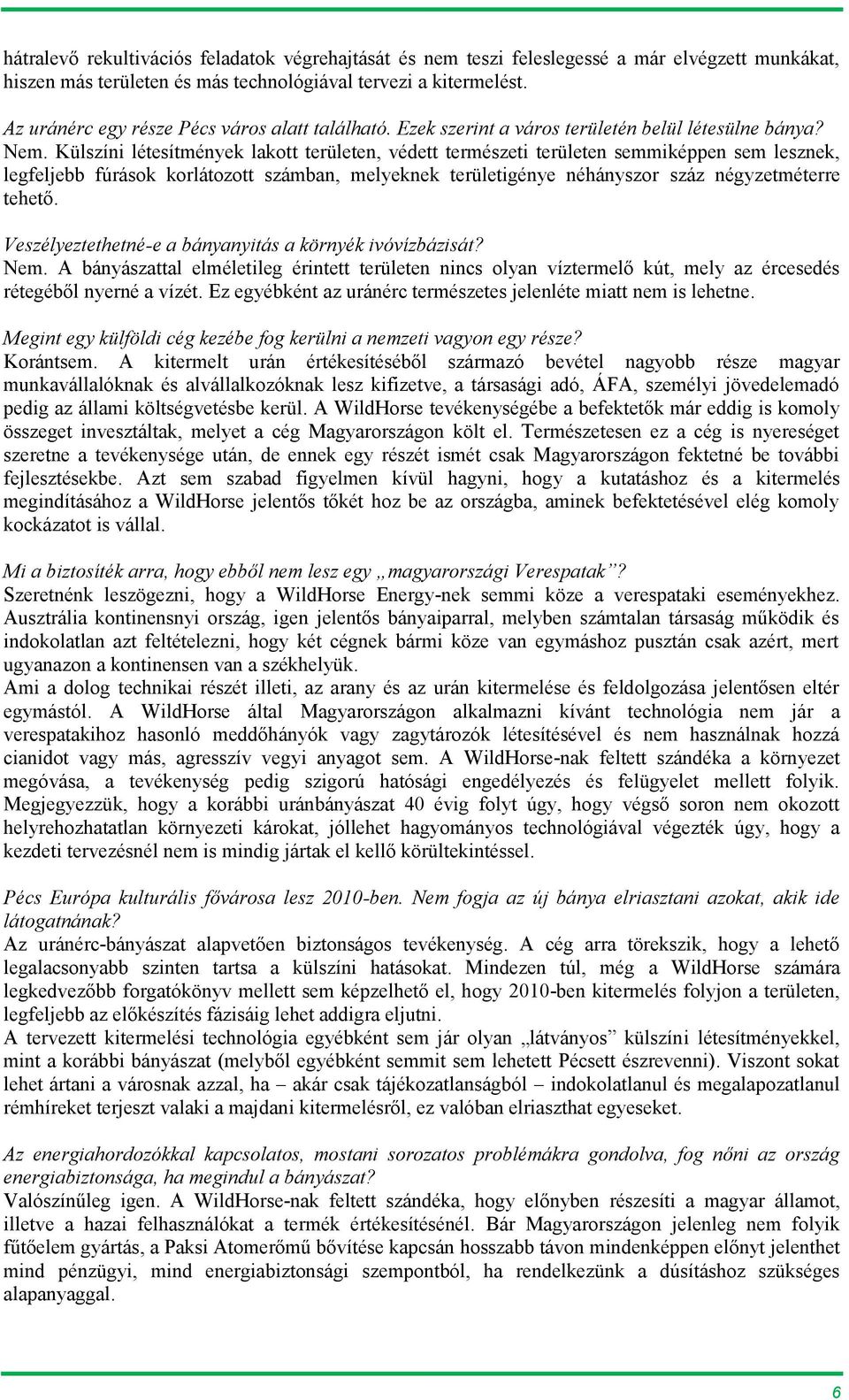 Külszíni létesítmények lakott területen, védett természeti területen semmiképpen sem lesznek, legfeljebb fúrások korlátozott számban, melyeknek területigénye néhányszor száz négyzetméterre tehető.