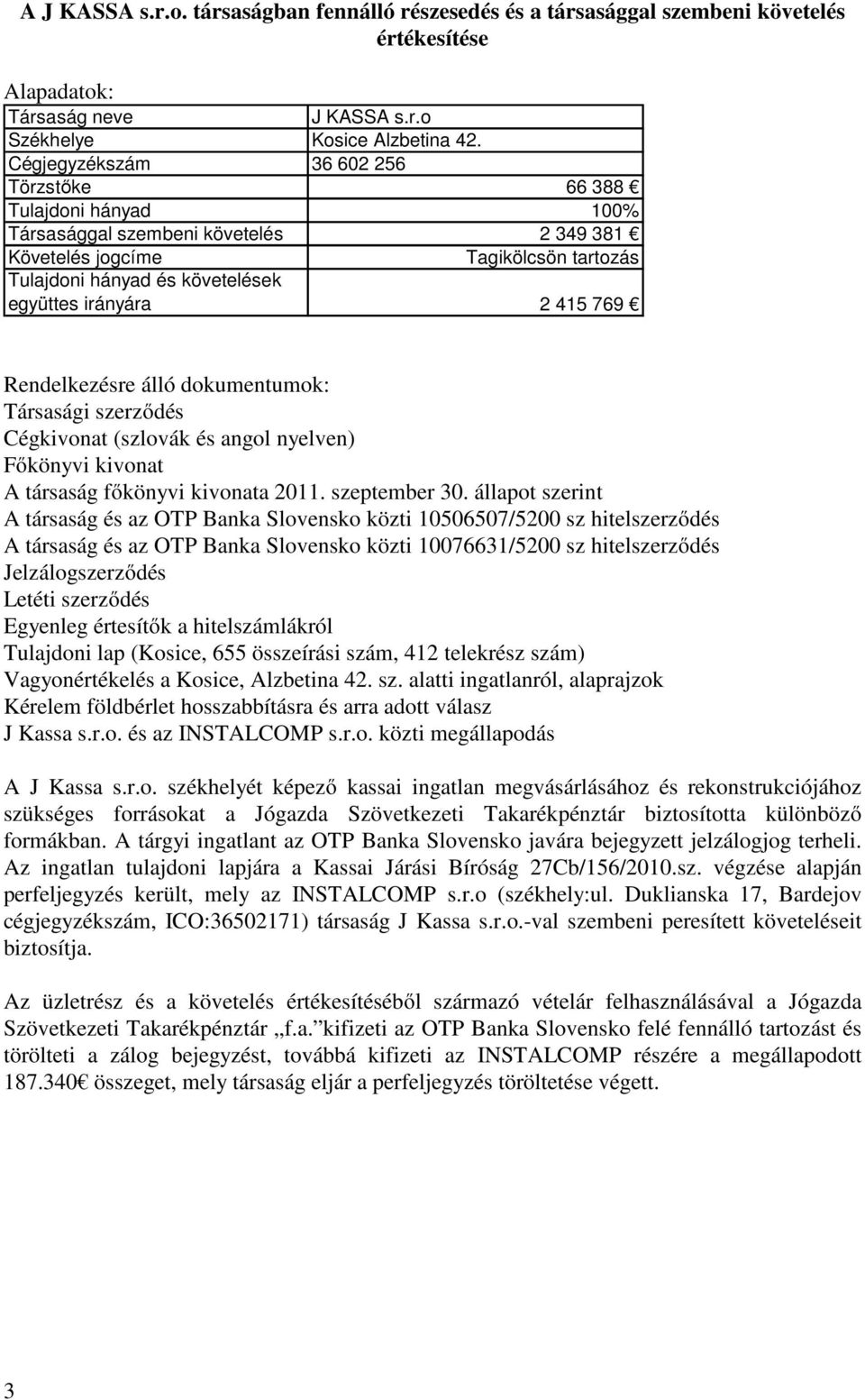 415 769 Rendelkezésre álló dokumentumok: Társasági szerződés Cégkivonat (szlovák és angol nyelven) Főkönyvi kivonat A társaság főkönyvi kivonata 2011. szeptember 30.