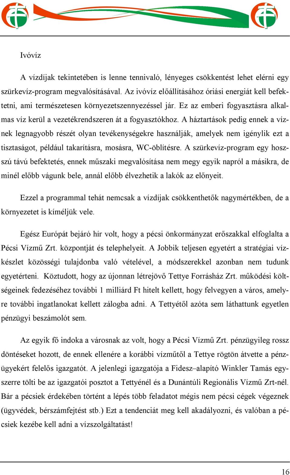 A háztartások pedig ennek a víznek legnagyobb részét olyan tevékenységekre használják, amelyek nem igénylik ezt a tisztaságot, például takarításra, mosásra, WC-öblítésre.