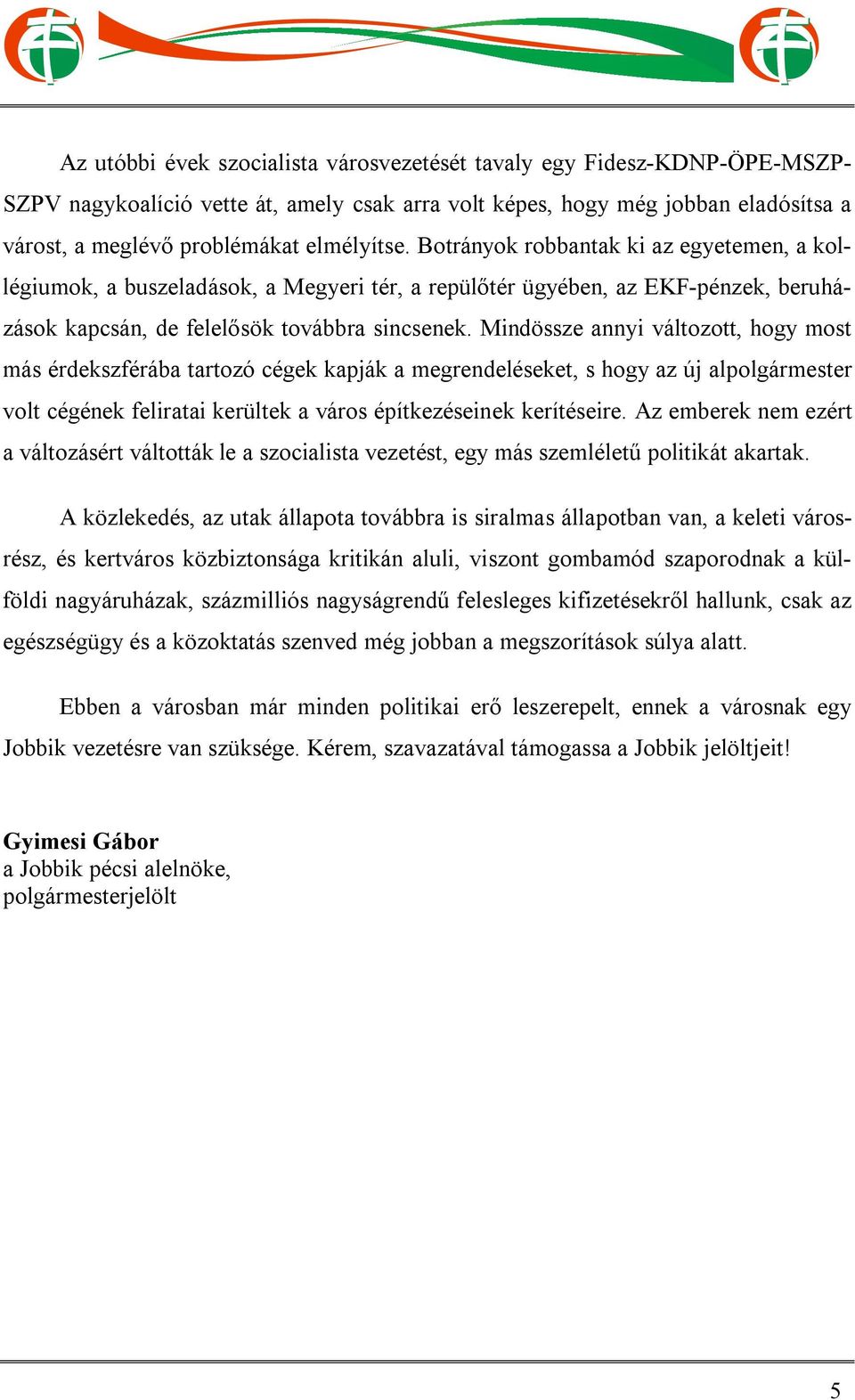 Mindössze annyi változott, hogy most más érdekszférába tartozó cégek kapják a megrendeléseket, s hogy az új alpolgármester volt cégének feliratai kerültek a város építkezéseinek kerítéseire.