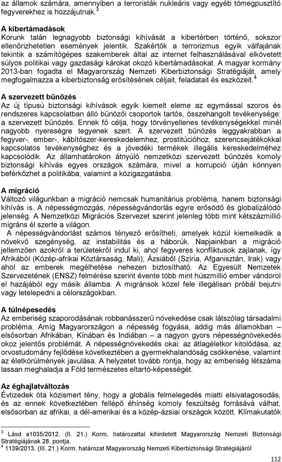 Szakértők a terrorizmus egyik válfajának tekintik a számítógépes szakemberek által az internet felhasználásával elkövetett súlyos politikai vagy gazdasági károkat okozó kibertámadásokat.