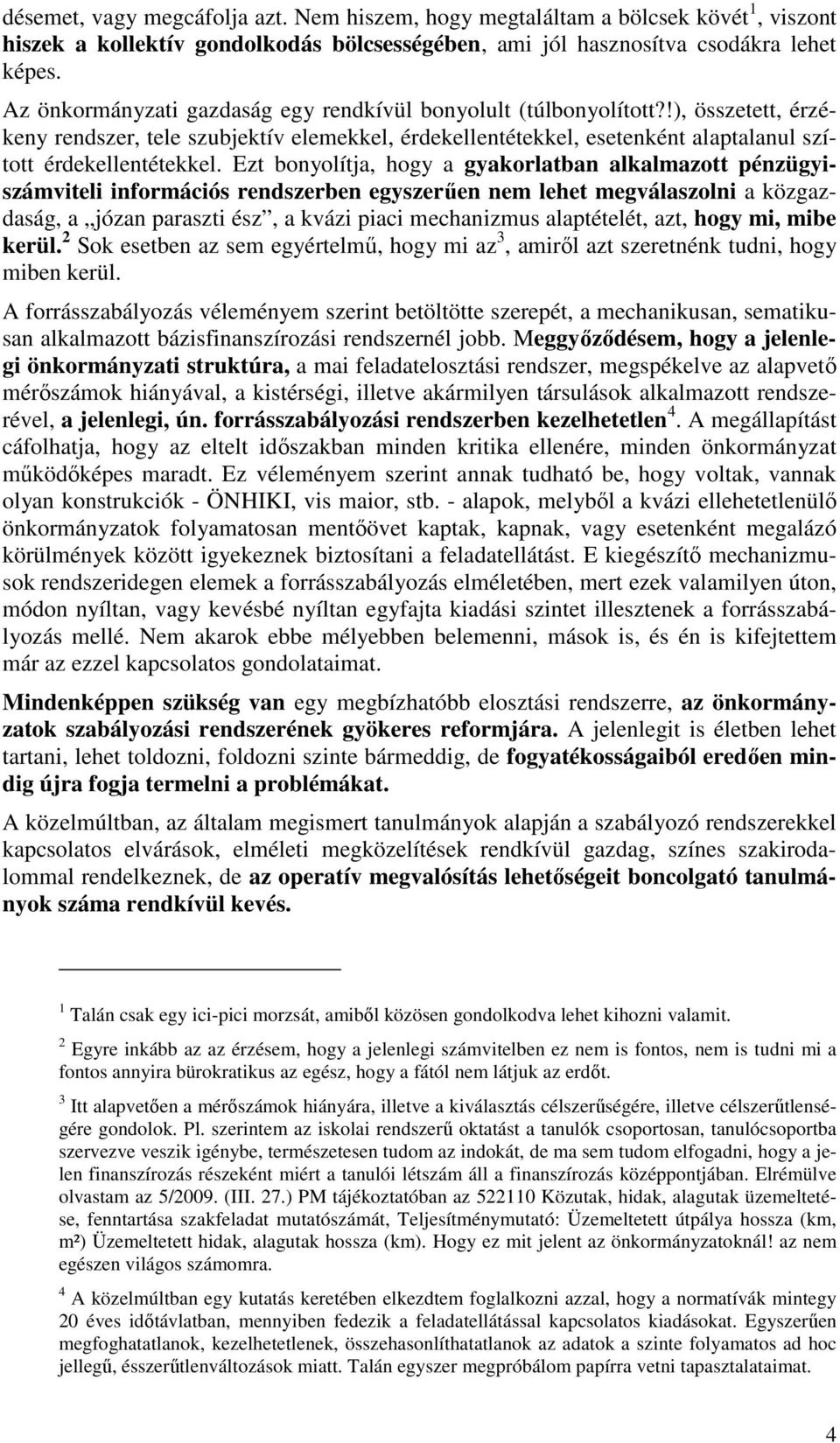 Ezt bonyolítja, hogy a gyakorlatban alkalmazott pénzügyiszámviteli információs rendszerben egyszerűen nem lehet megválaszolni a közgazdaság, a józan paraszti ész, a kvázi piaci mechanizmus