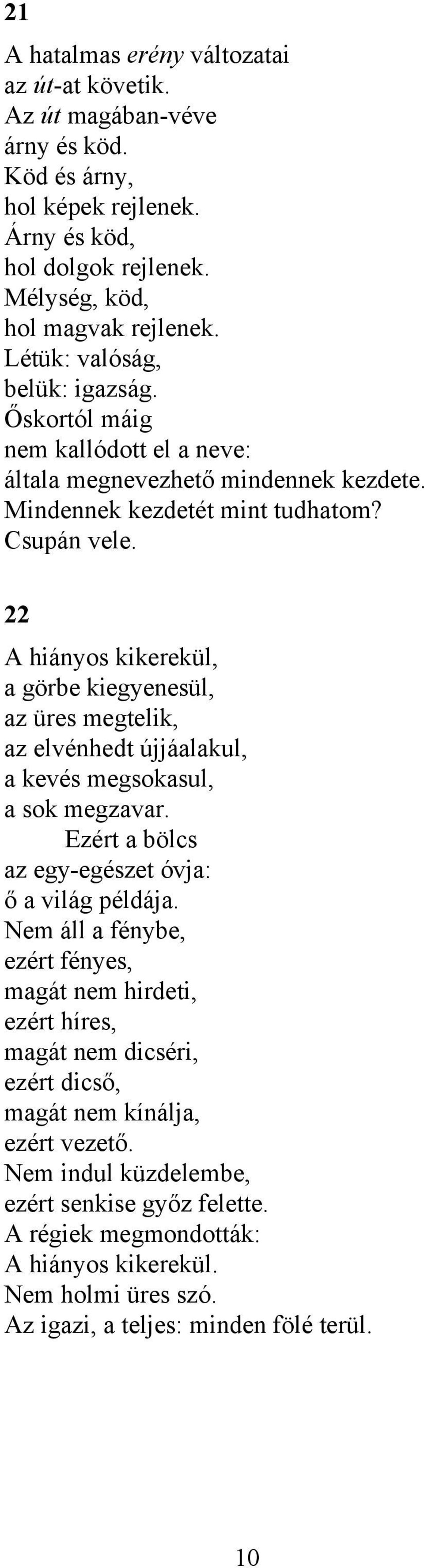 22 A hiányos kikerekül, a görbe kiegyenesül, az üres megtelik, az elvénhedt újjáalakul, a kevés megsokasul, a sok megzavar. Ezért a bölcs az egy-egészet óvja: ő a világ példája.