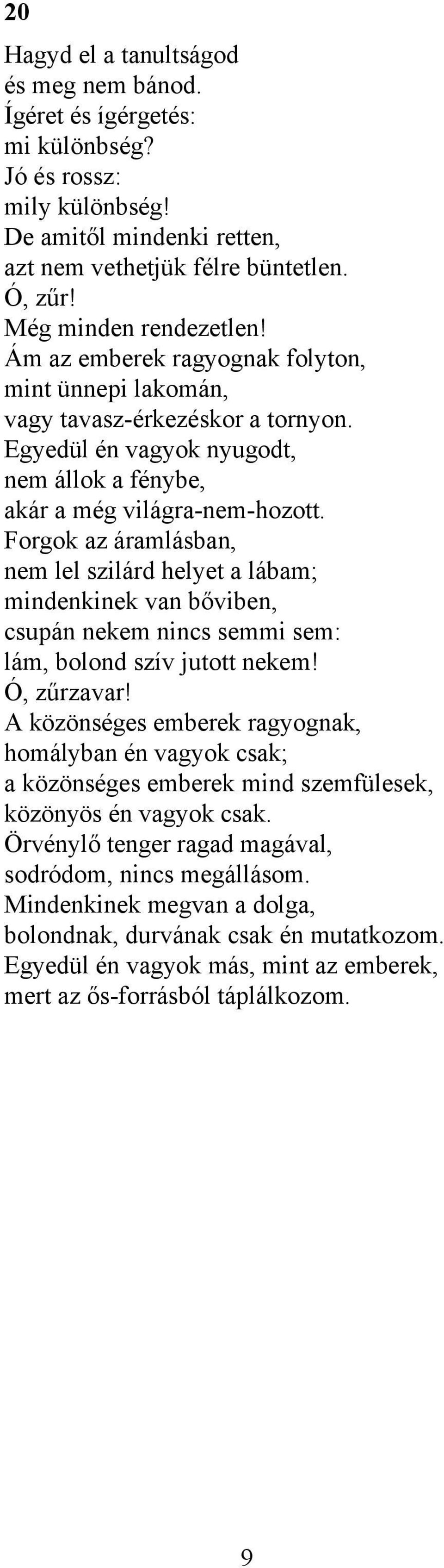 Forgok az áramlásban, nem lel szilárd helyet a lábam; mindenkinek van bőviben, csupán nekem nincs semmi sem: lám, bolond szív jutott nekem! Ó, zűrzavar!