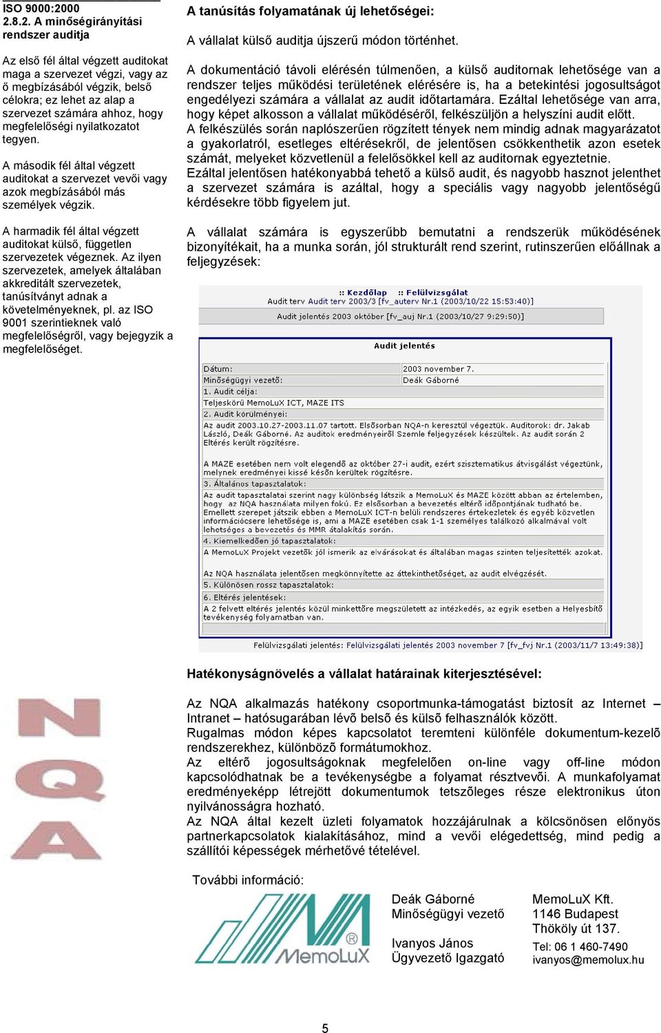 A harmadik fél által végzett auditokat külső, független szervezetek végeznek. Az ilyen szervezetek, amelyek általában akkreditált szervezetek, tanúsítványt adnak a követelményeknek, pl.