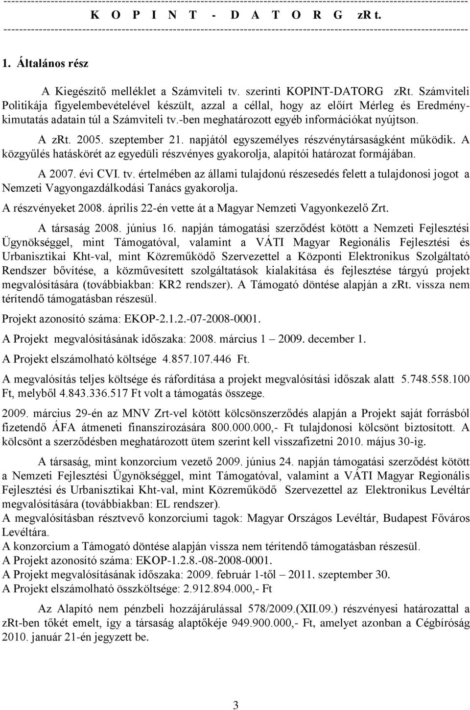 szeptember 21. napjától egyszemélyes részvénytársaságként működik. A közgyűlés hatáskörét az egyedüli részvényes gyakorolja, alapítói határozat formájában. A 2007. évi CVI. tv.