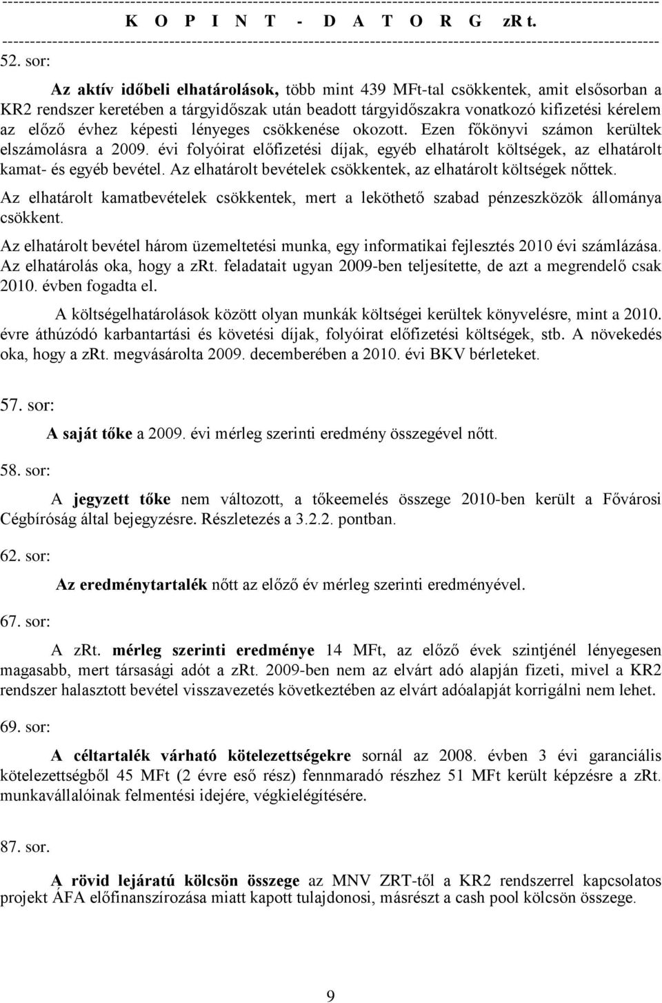 Az elhatárolt bevételek csökkentek, az elhatárolt költségek nőttek. Az elhatárolt kamatbevételek csökkentek, mert a leköthető szabad pénzeszközök állománya csökkent.