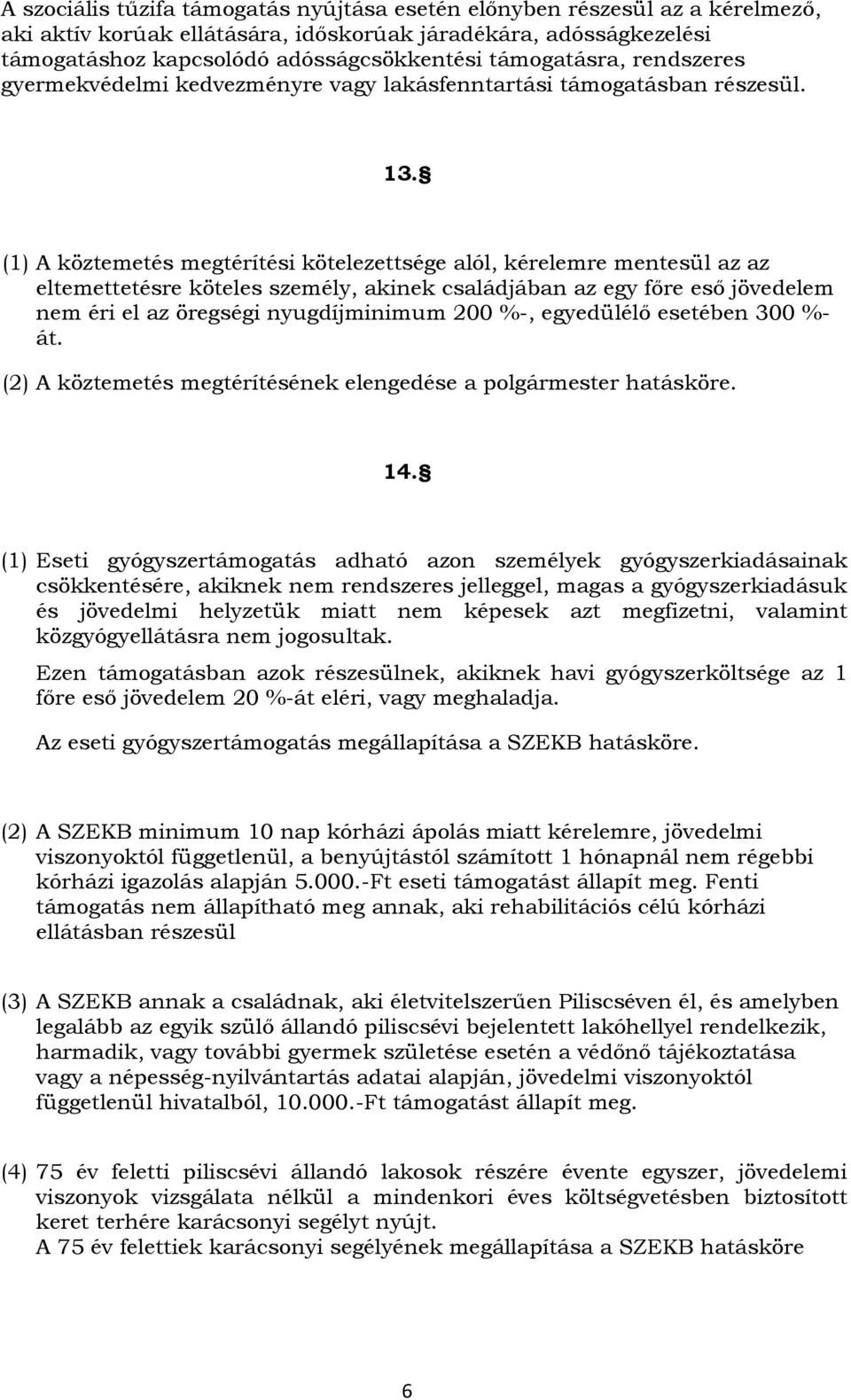 (1) A köztemetés megtérítési kötelezettsége alól, kérelemre mentesül az az eltemettetésre köteles személy, akinek családjában az egy főre eső jövedelem nem éri el az öregségi nyugdíjminimum 200 %-,