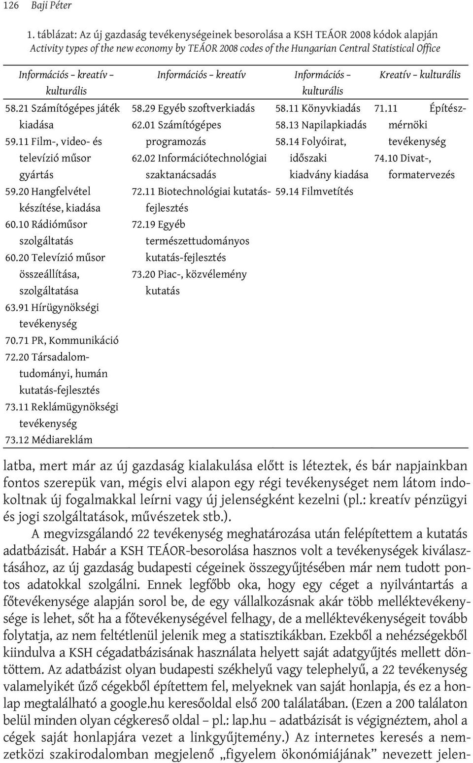 az új gazdaság kialakulása előtt is léteztek, és bár napjainkban fontos szerepük van, mégis elvi alapon egy régi tevékenységet nem látom indokoltnak új fogalmakkal leírni vagy új jelenségként kezelni