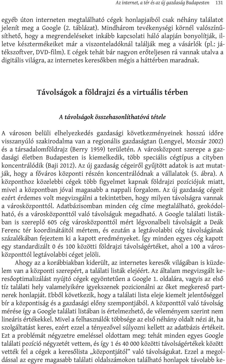 : játékszoftver, DVD-film). E cégek tehát bár nagyon erőteljesen rá vannak utalva a digitális világra, az internetes keresőkben mégis a háttérben maradnak.