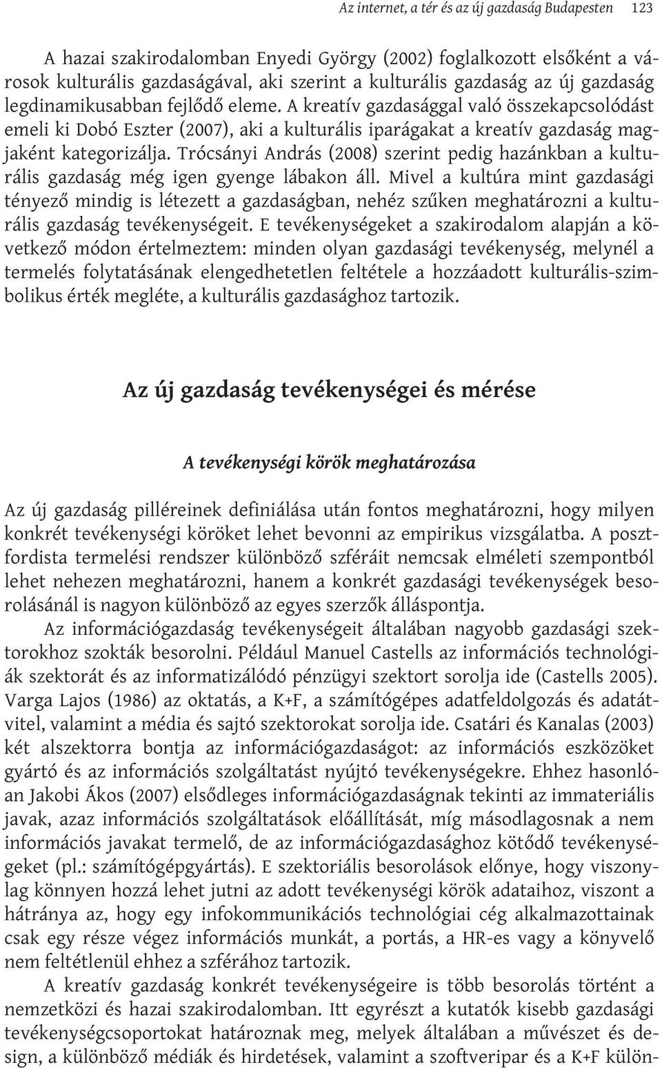 Trócsányi András (2008) szerint pedig hazánkban a kulturális gazdaság még igen gyenge lábakon áll.